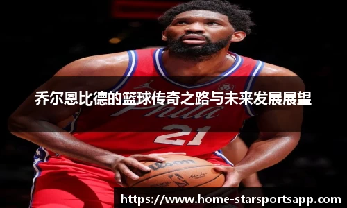 乔尔恩比德的篮球传奇之路与未来发展展望