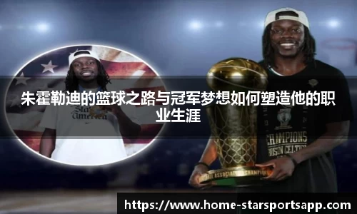 朱霍勒迪的篮球之路与冠军梦想如何塑造他的职业生涯